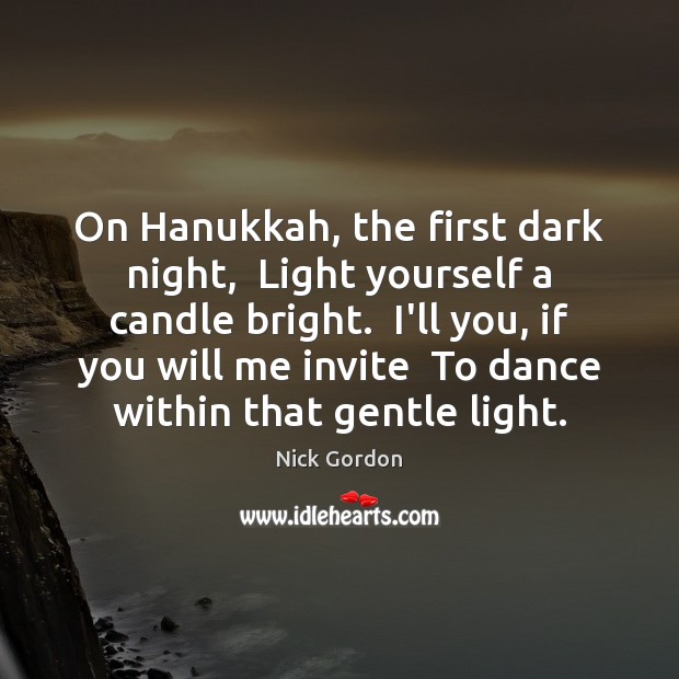 On Hanukkah, the first dark night,  Light yourself a candle bright.  I’ll Image