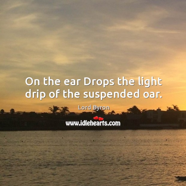 On the ear Drops the light drip of the suspended oar. Image