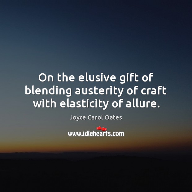 On the elusive gift of blending austerity of craft with elasticity of allure. Joyce Carol Oates Picture Quote