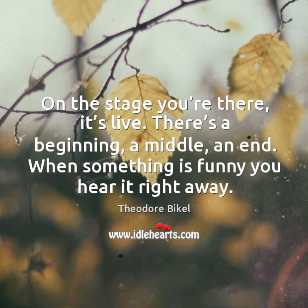 On the stage you’re there, it’s live. There’s a beginning, a middle, an end. Theodore Bikel Picture Quote