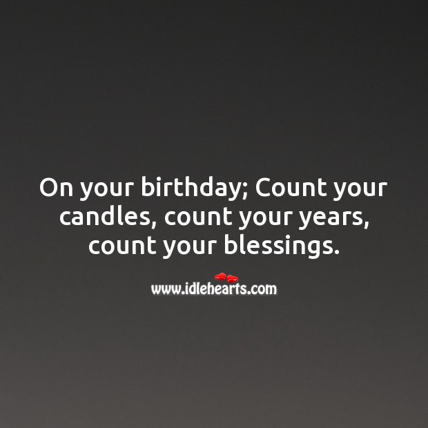 On your birthday; Count your candles, count your years, count your blessings. Happy Birthday Messages Image