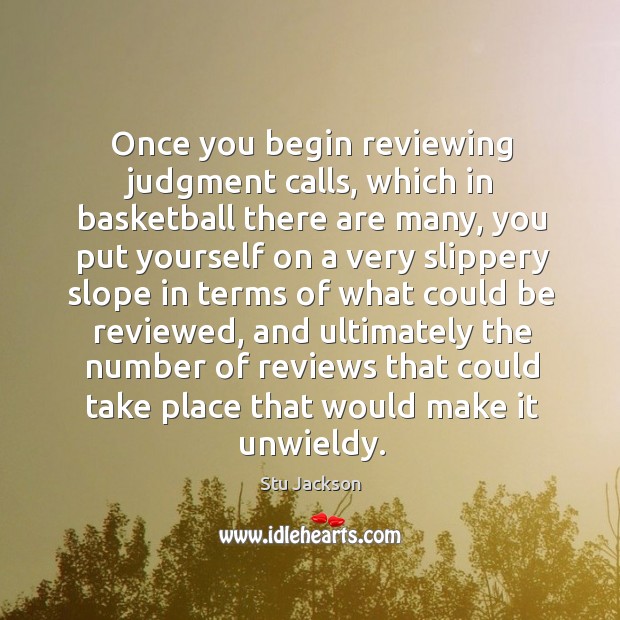 Once you begin reviewing judgment calls, which in basketball there are many Stu Jackson Picture Quote