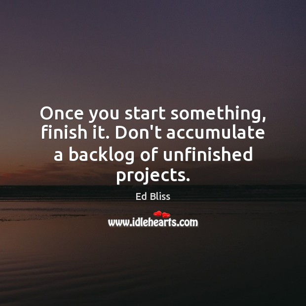 Once you start something, finish it. Don’t accumulate a backlog of unfinished projects. Picture Quotes Image