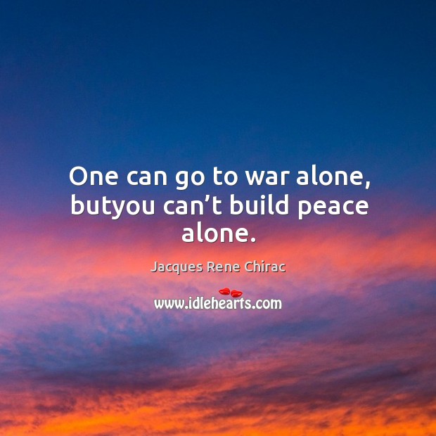 One can go to war alone, butyou can’t build peace alone. War Quotes Image