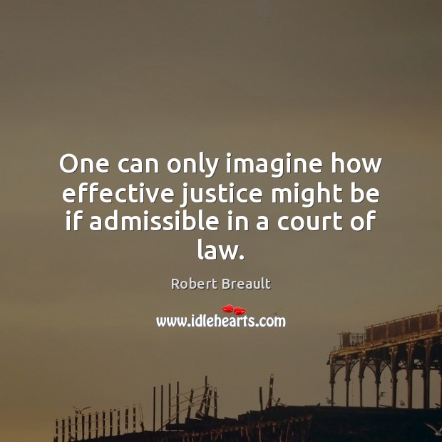 One can only imagine how effective justice might be if admissible in a court of law. Image