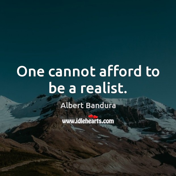 One cannot afford to be a realist. Albert Bandura Picture Quote