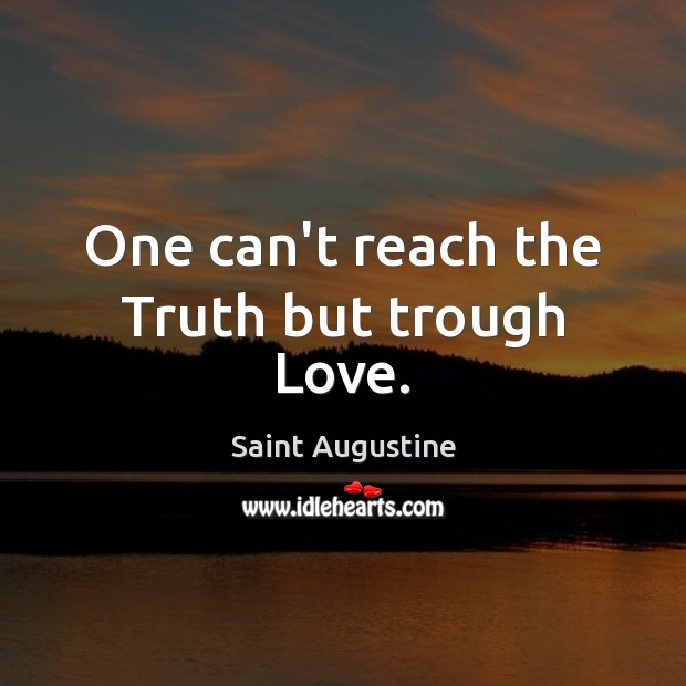 One can’t reach the Truth but trough Love. Saint Augustine Picture Quote