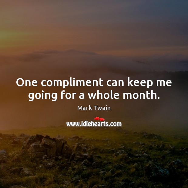 One compliment can keep me going for a whole month. Picture Quotes Image