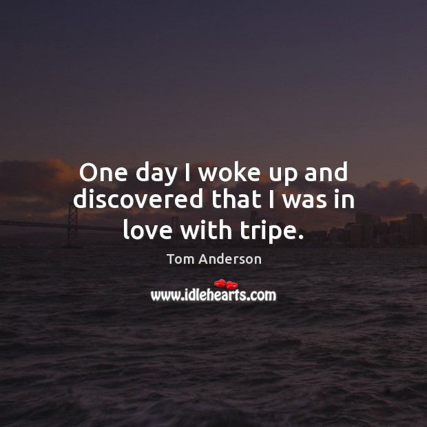 One day I woke up and discovered that I was in love with tripe. Picture Quotes Image