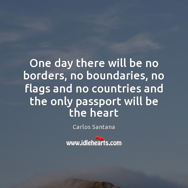 One day there will be no borders, no boundaries, no flags and Carlos Santana Picture Quote