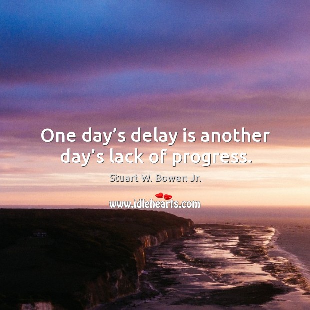 One day’s delay is another day’s lack of progress. Image