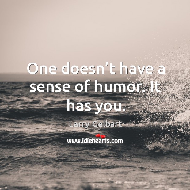 One doesn’t have a sense of humor. It has you. Larry Gelbart Picture Quote