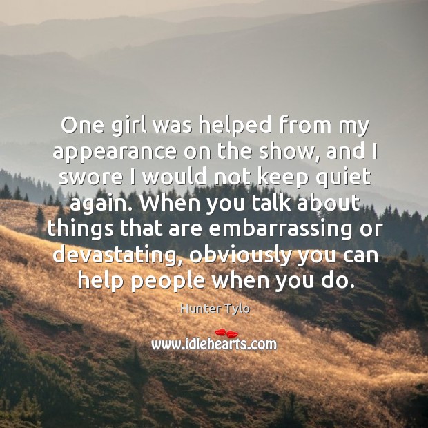 One girl was helped from my appearance on the show, and I swore I would not keep quiet again. Hunter Tylo Picture Quote