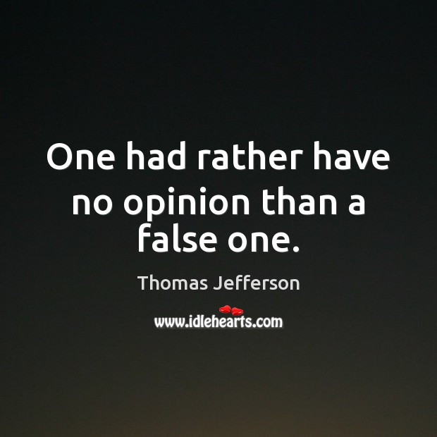 One had rather have no opinion than a false one. Thomas Jefferson Picture Quote