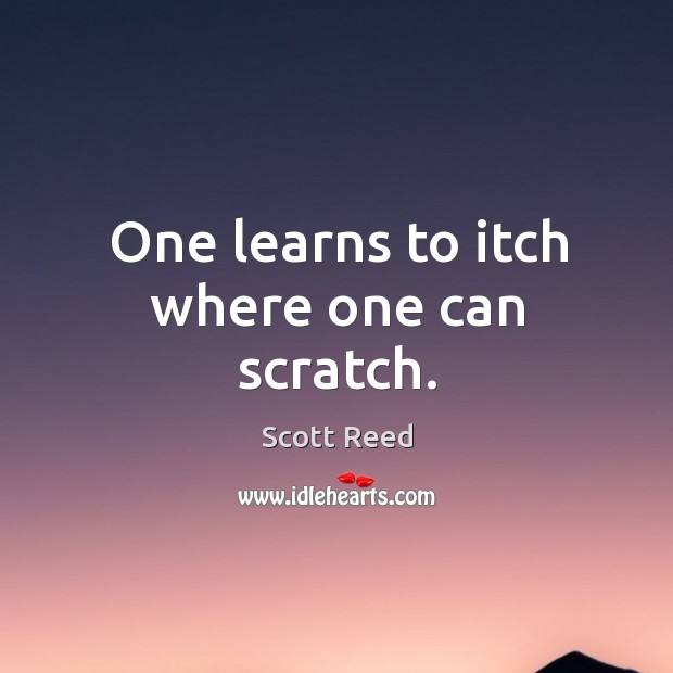 One learns to itch where one can scratch. Scott Reed Picture Quote