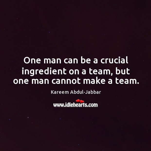 One man can be a crucial ingredient on a team, but one man cannot make a team. Team Quotes Image