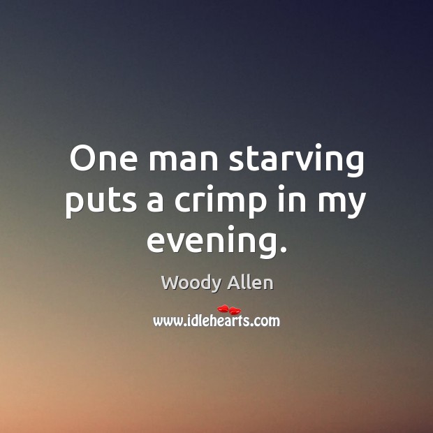 One man starving puts a crimp in my evening. Woody Allen Picture Quote