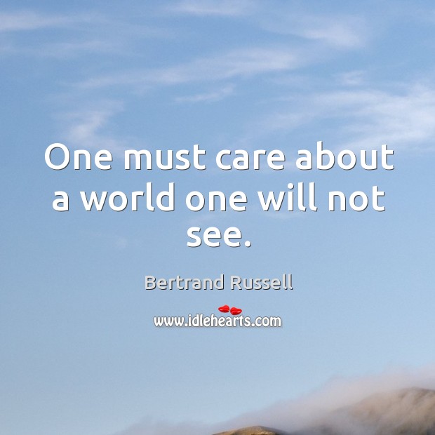 One must care about a world one will not see. Bertrand Russell Picture Quote