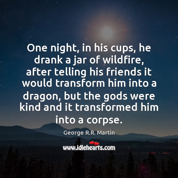 One night, in his cups, he drank a jar of wildfire, after George R.R. Martin Picture Quote