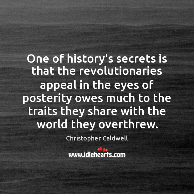 One of history’s secrets is that the revolutionaries appeal in the eyes Christopher Caldwell Picture Quote