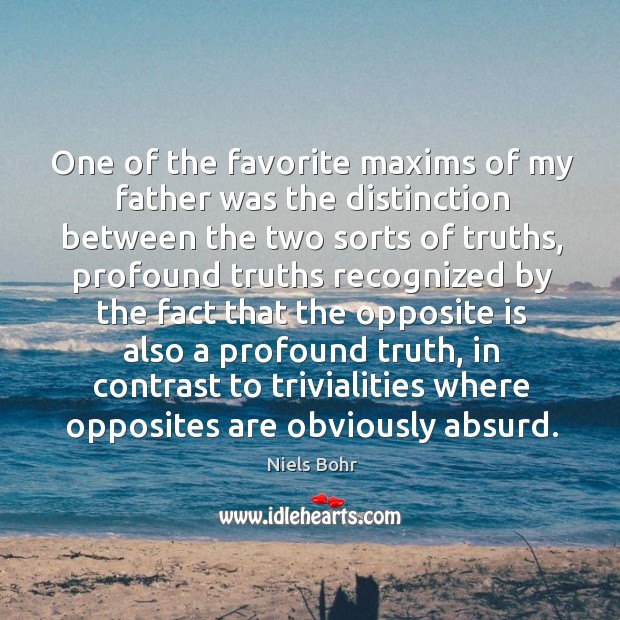 One of the favorite maxims of my father was the distinction between the two sorts of truths Image