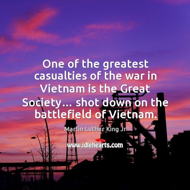 One of the greatest casualties of the war in vietnam is the great society… Martin Luther King Jr Picture Quote