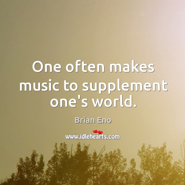 One often makes music to supplement one’s world. Brian Eno Picture Quote