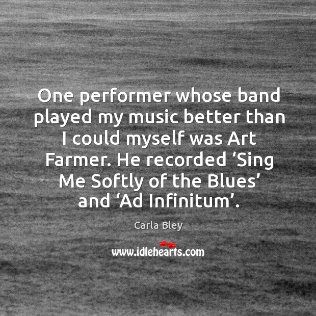 One performer whose band played my music better than I could myself was art farmer. Carla Bley Picture Quote