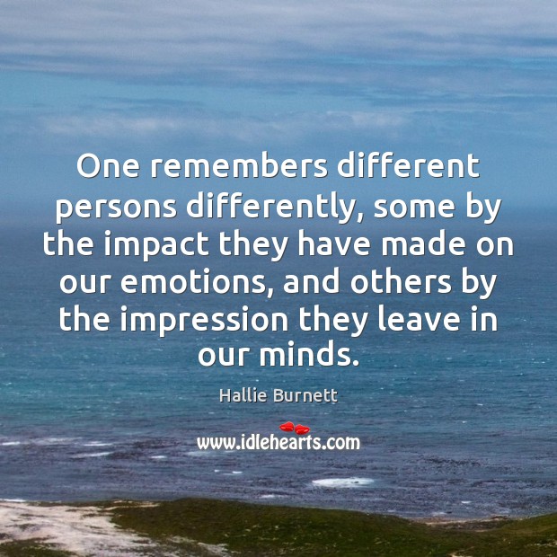 One remembers different persons differently, some by the impact they have made Hallie Burnett Picture Quote