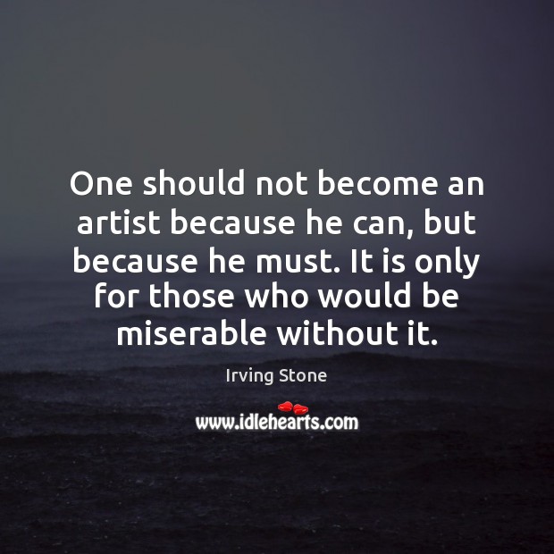 One should not become an artist because he can, but because he Irving Stone Picture Quote