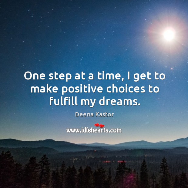 One step at a time, I get to make positive choices to fulfill my dreams. Deena Kastor Picture Quote