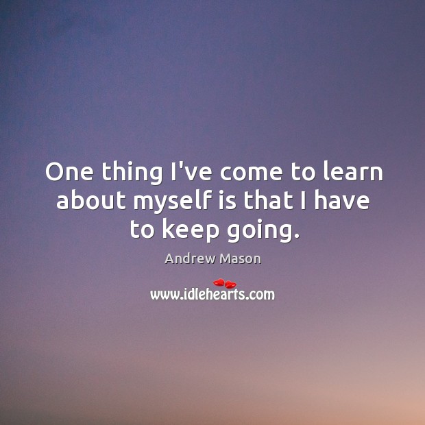 One thing I’ve come to learn about myself is that I have to keep going. Andrew Mason Picture Quote