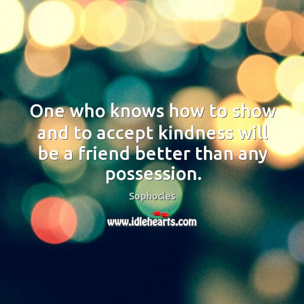 One who knows how to show and to accept kindness will be a friend better than any possession. Accept Quotes Image