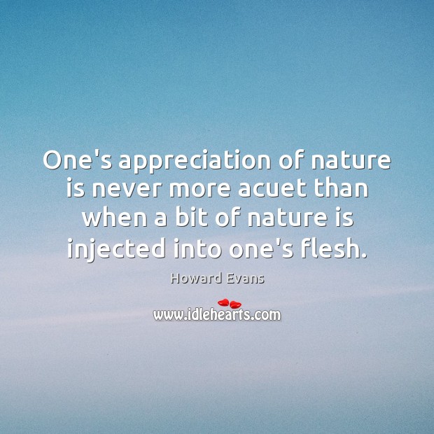 One’s appreciation of nature is never more acuet than when a bit Nature Quotes Image