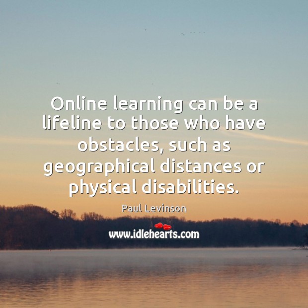 Online learning can be a lifeline to those who have obstacles, such Paul Levinson Picture Quote