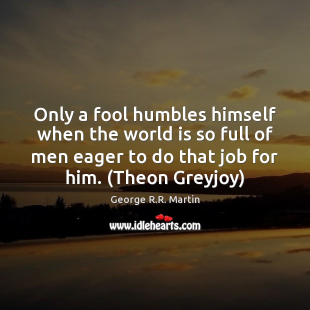 Only a fool humbles himself when the world is so full of George R.R. Martin Picture Quote