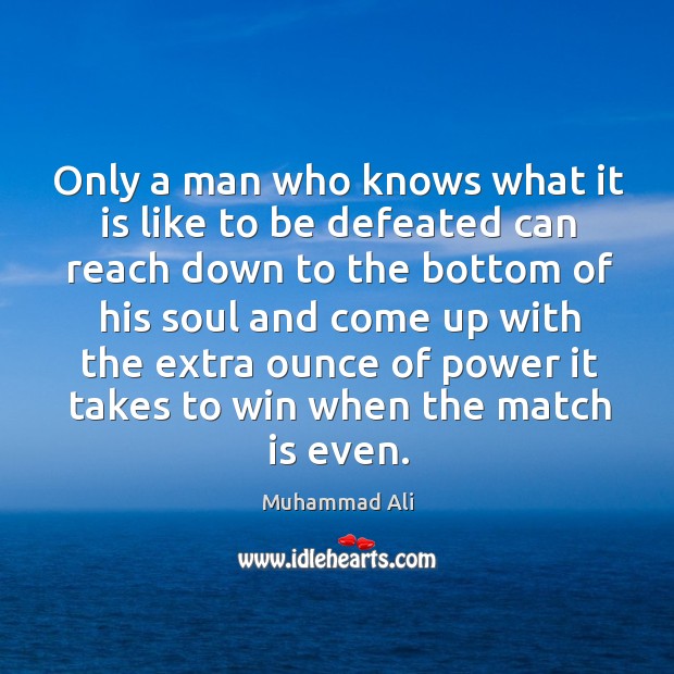 Only a man who knows what it is like to be defeated can reach down to the bottom Muhammad Ali Picture Quote