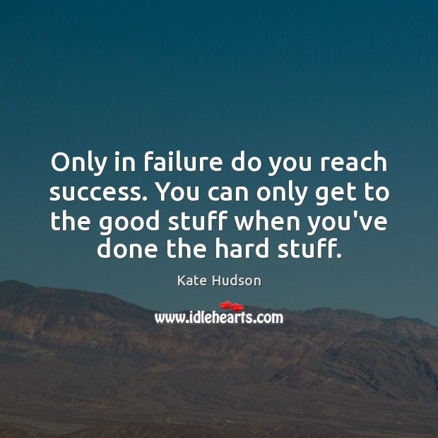 Only in failure do you reach success. You can only get to Kate Hudson Picture Quote