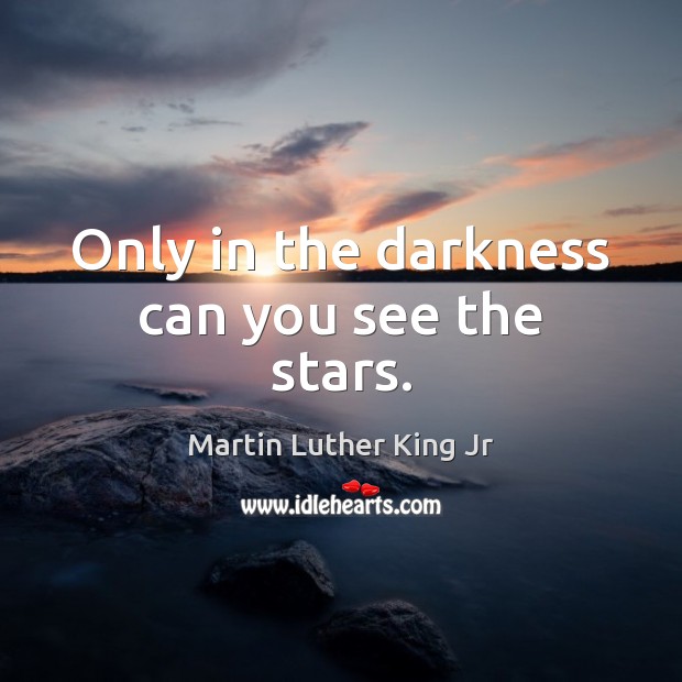 Only in the darkness can you see the stars. Martin Luther King Jr Picture Quote