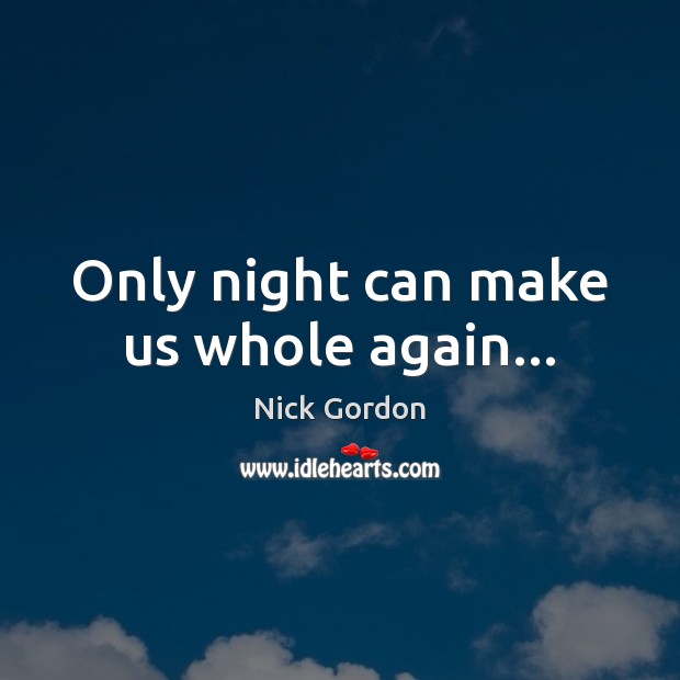 Only night can make us whole again… Nick Gordon Picture Quote