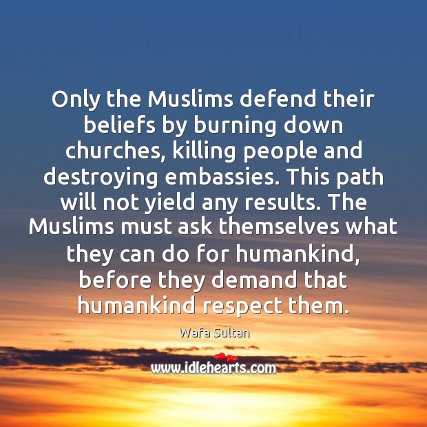 Only the Muslims defend their beliefs by burning down churches, killing people Respect Quotes Image