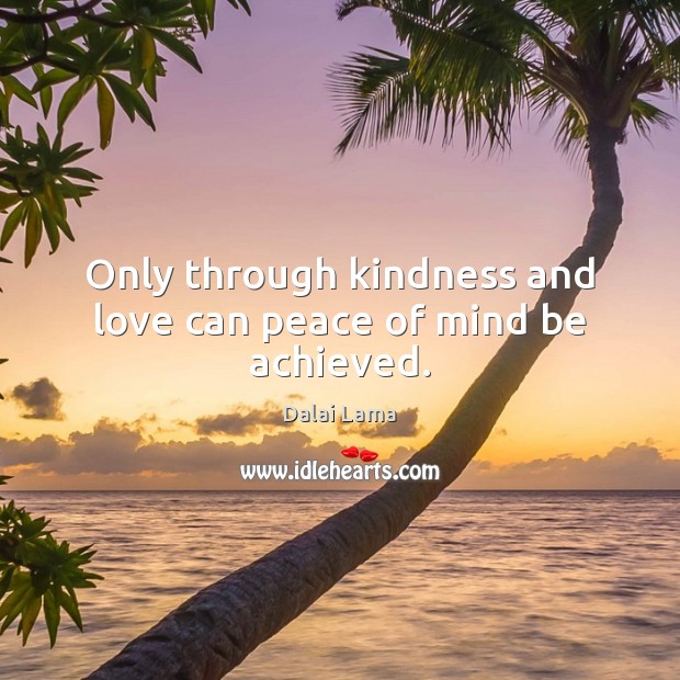 Only through kindness and love can peace of mind be achieved. Dalai Lama Picture Quote