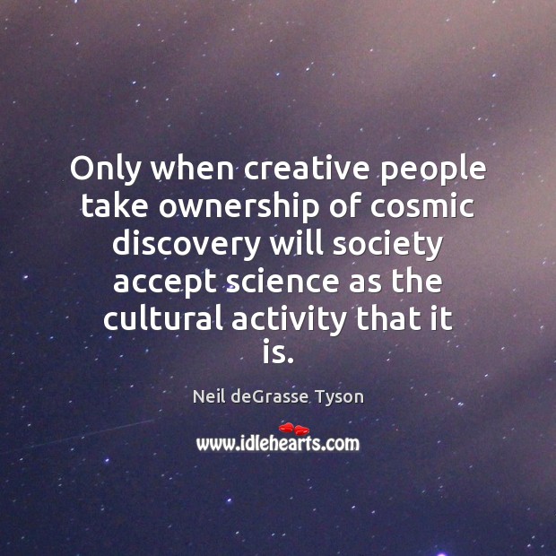 Only when creative people take ownership of cosmic discovery will society accept Image