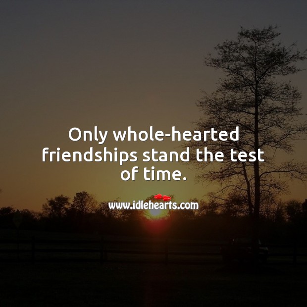Only whole-hearted friendships stand the test of time. Image