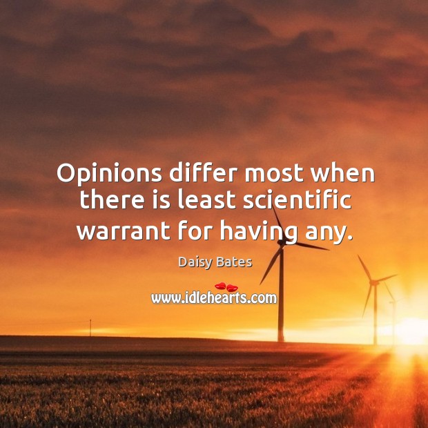 Opinions differ most when there is least scientific warrant for having any. Daisy Bates Picture Quote