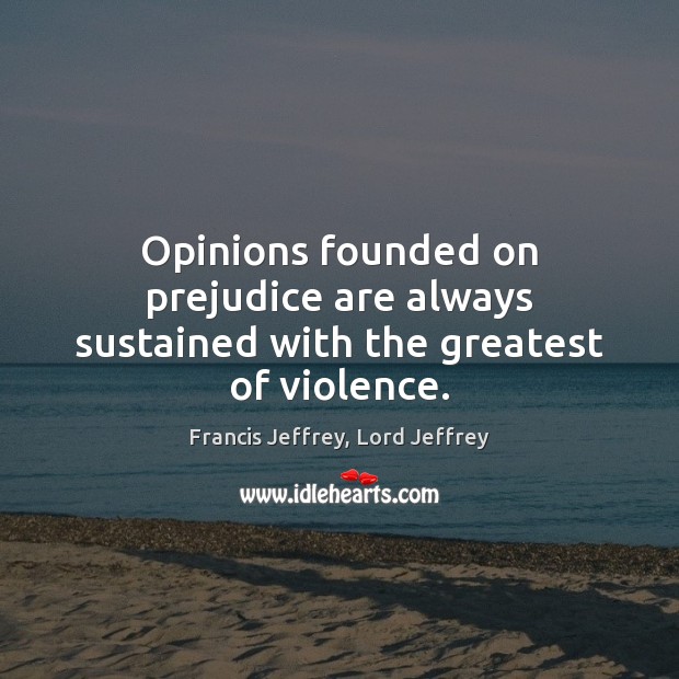 Opinions founded on prejudice are always sustained with the greatest of violence. Image