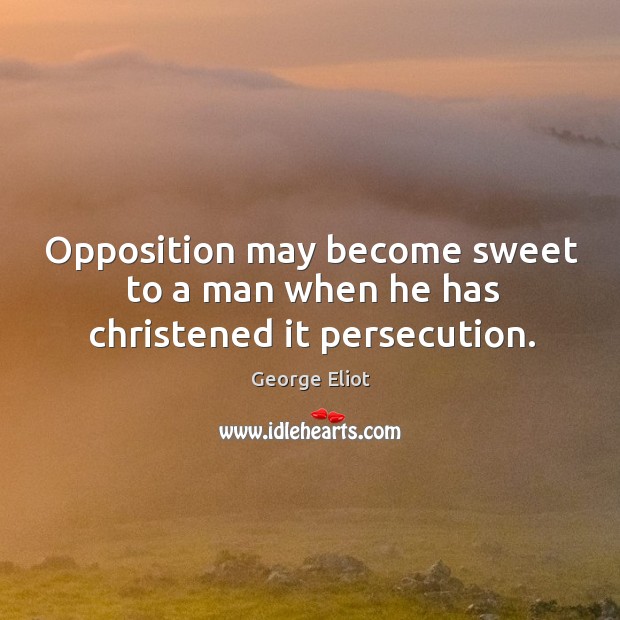 Opposition may become sweet to a man when he has christened it persecution. Image