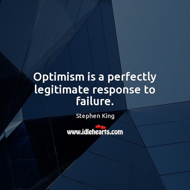 Optimism is a perfectly legitimate response to failure. Stephen King Picture Quote