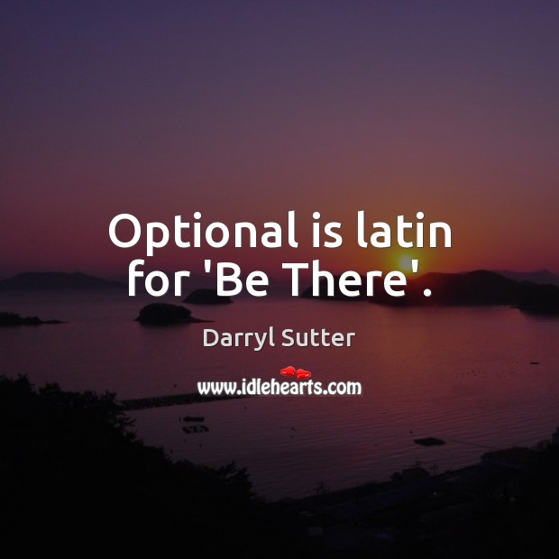 Optional is latin for ‘Be There’. Picture Quotes Image