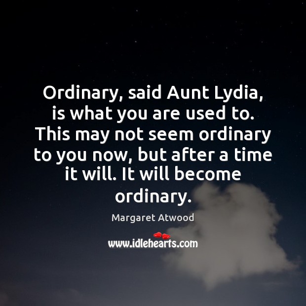 Ordinary, said Aunt Lydia, is what you are used to. This may Image
